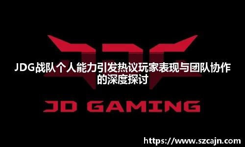 JDG战队个人能力引发热议玩家表现与团队协作的深度探讨