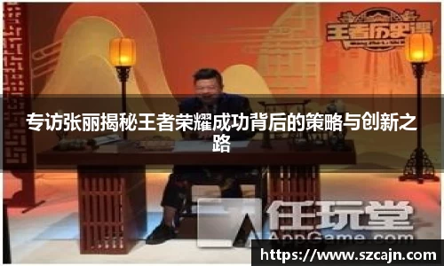 专访张丽揭秘王者荣耀成功背后的策略与创新之路