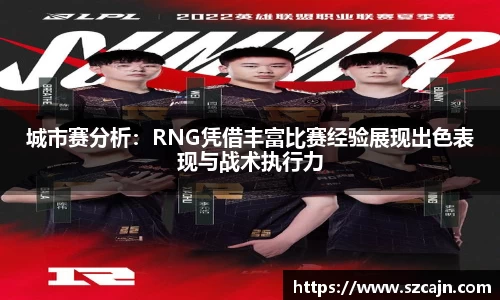 城市赛分析：RNG凭借丰富比赛经验展现出色表现与战术执行力