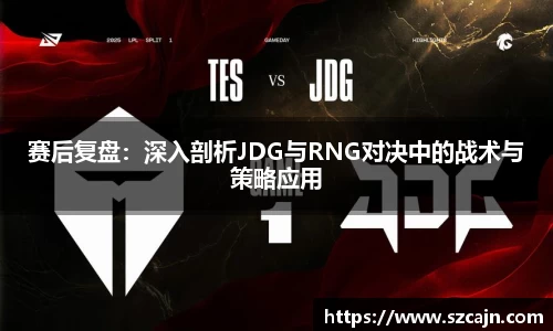 赛后复盘：深入剖析JDG与RNG对决中的战术与策略应用