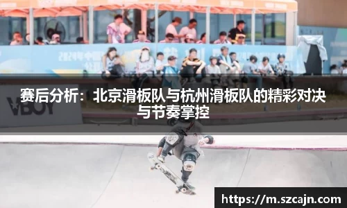 赛后分析：北京滑板队与杭州滑板队的精彩对决与节奏掌控