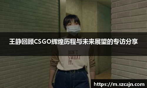 王静回顾CSGO辉煌历程与未来展望的专访分享