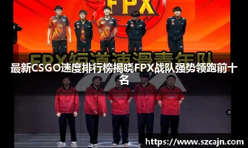最新CSGO速度排行榜揭晓FPX战队强势领跑前十名