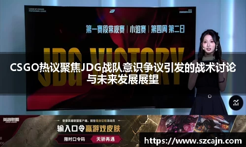 CSGO热议聚焦JDG战队意识争议引发的战术讨论与未来发展展望