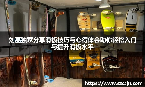 刘磊独家分享滑板技巧与心得体会助你轻松入门与提升滑板水平